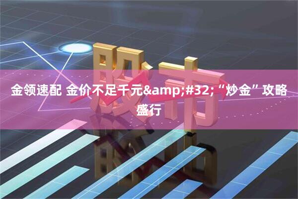 金领速配 金价不足千元&#32;“炒金”攻略盛行