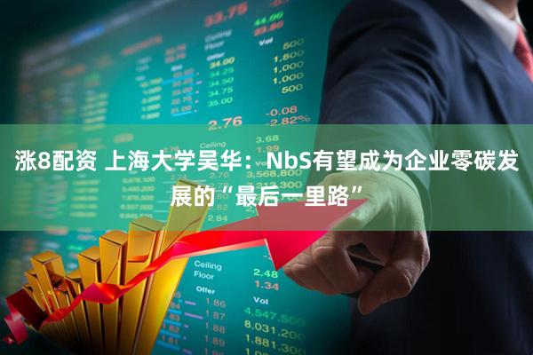涨8配资 上海大学吴华：NbS有望成为企业零碳发展的“最后一里路”