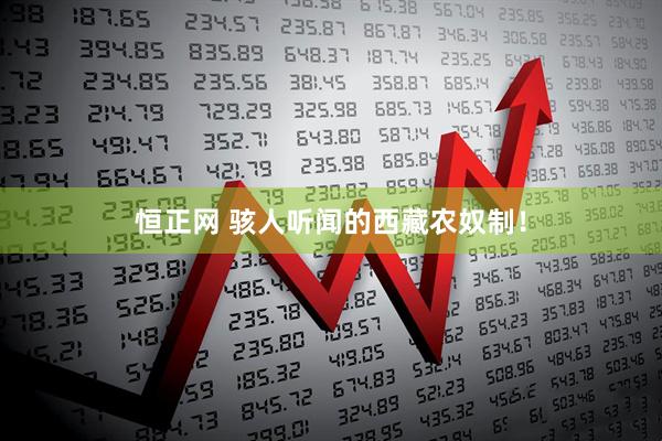 恒正网 骇人听闻的西藏农奴制！