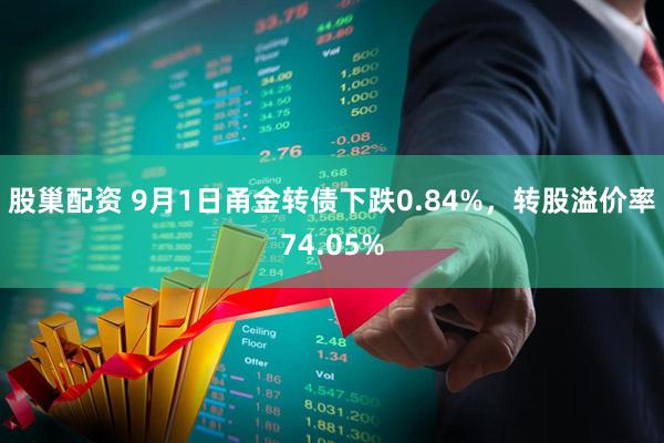 股巢配资 9月1日甬金转债下跌0.84%，转股溢价率74.05%